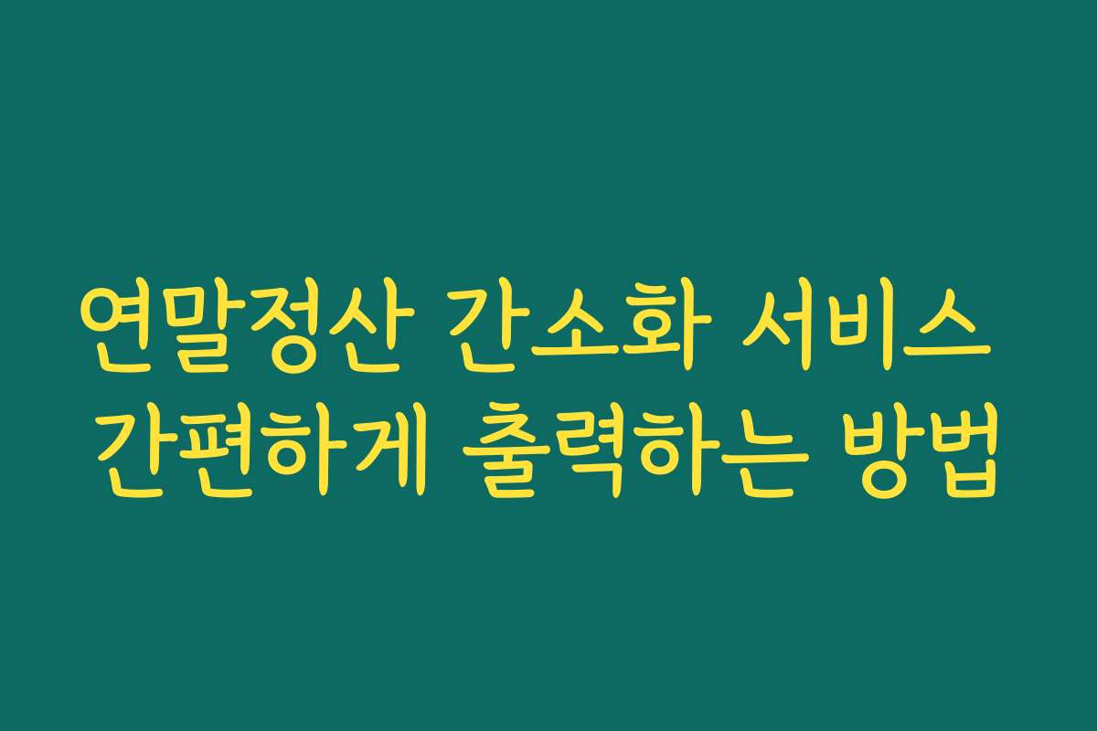 연말정산 간소화 서비스 간편하게 출력하는 방법
