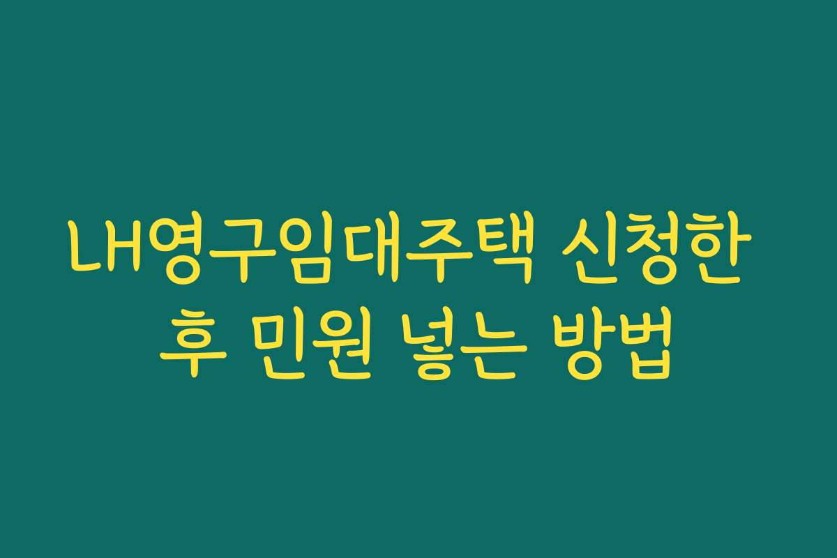 LH영구임대주택 신청한 후 민원 넣는 방법