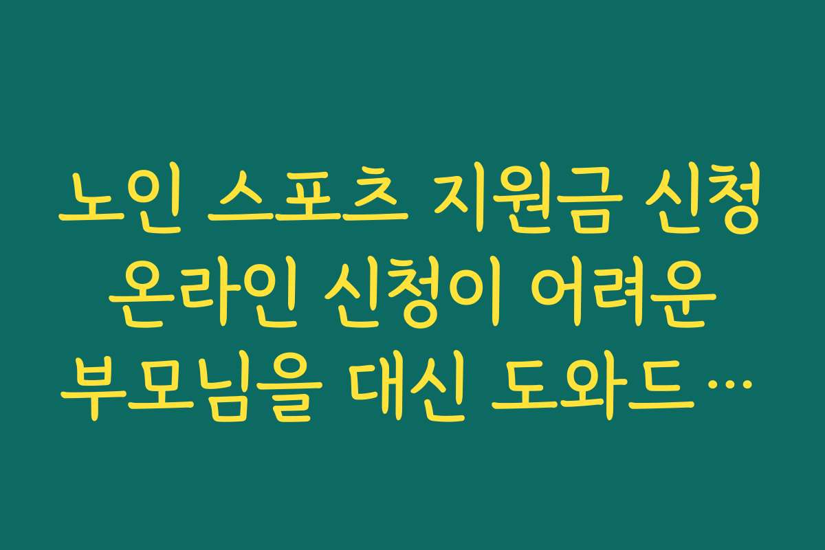 노인 스포츠 지원금 신청 온라인 신청이 어려운 부모님을 대신 도와드리는 방법