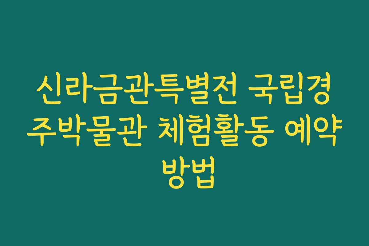 신라금관특별전 국립경주박물관 체험활동 예약 방법