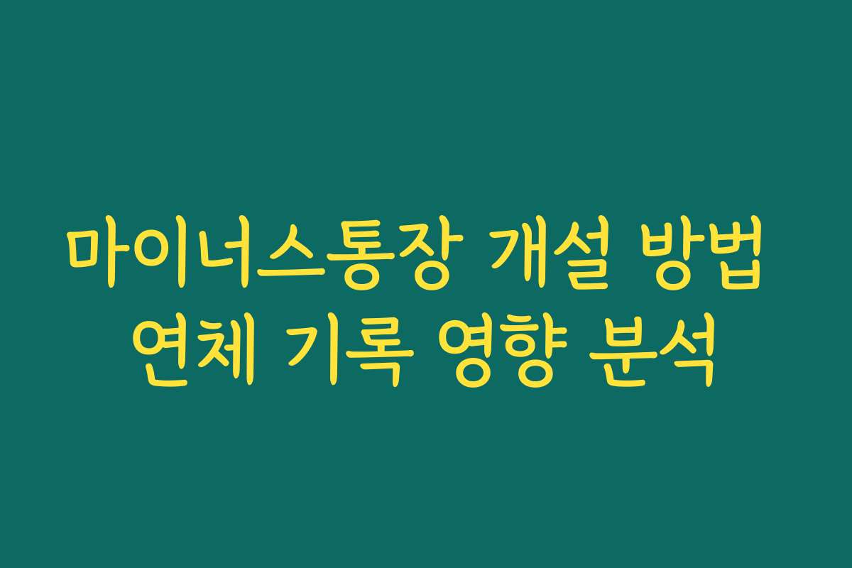 마이너스통장 개설 방법 연체 기록 영향 분석