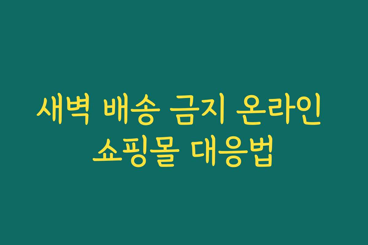새벽 배송 금지 온라인 쇼핑몰 대응법
