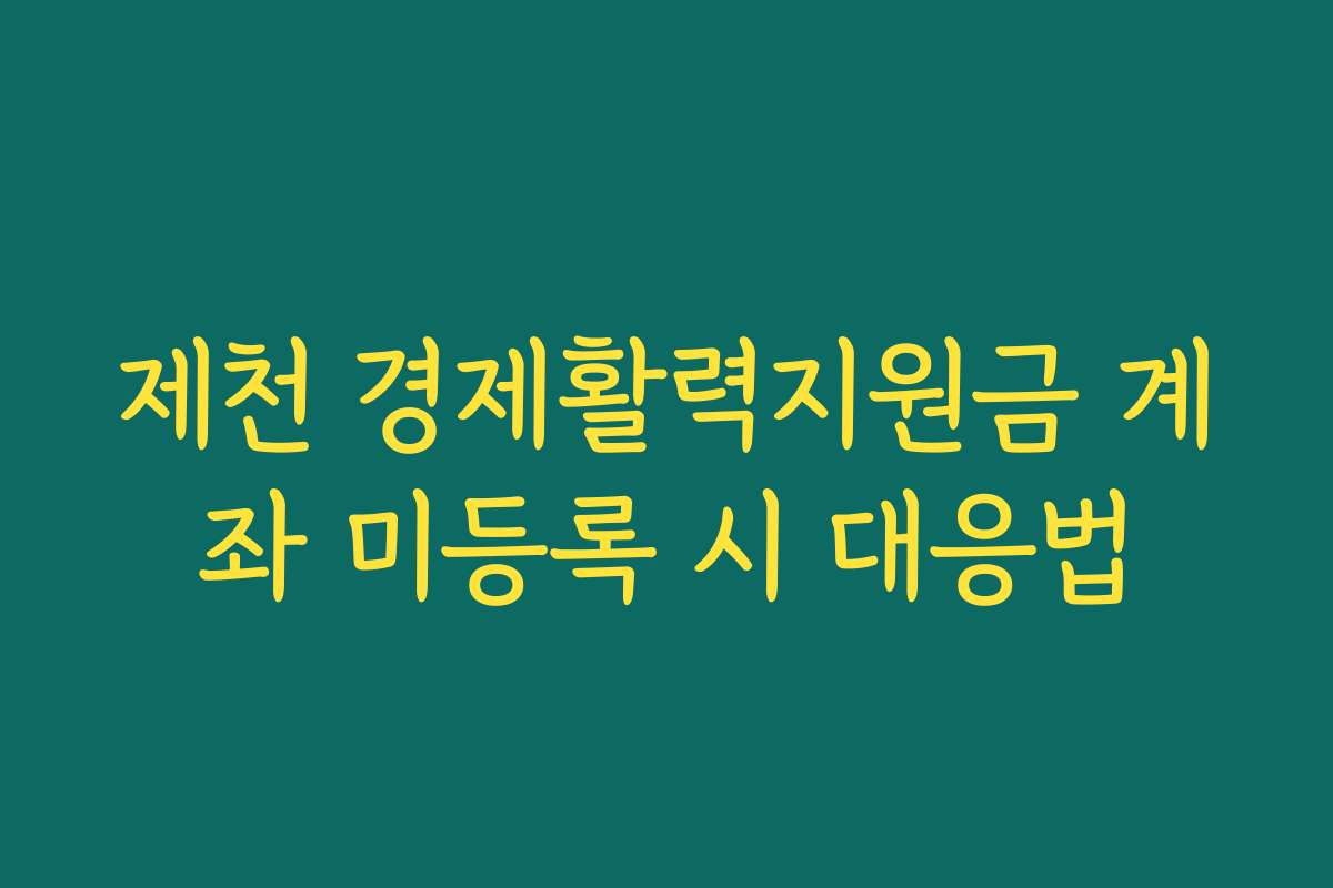 제천 경제활력지원금 계좌 미등록 시 대응법