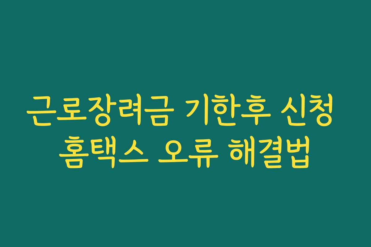 근로장려금 기한후 신청 홈택스 오류 해결법