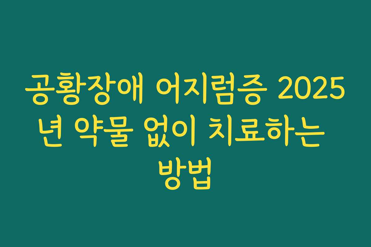 공황장애 어지럼증 2025년 약물 없이 치료하는 방법