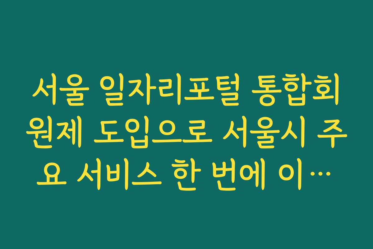 서울 일자리포털 통합회원제 도입으로 서울시 주요 서비스 한 번에 이용하는 법