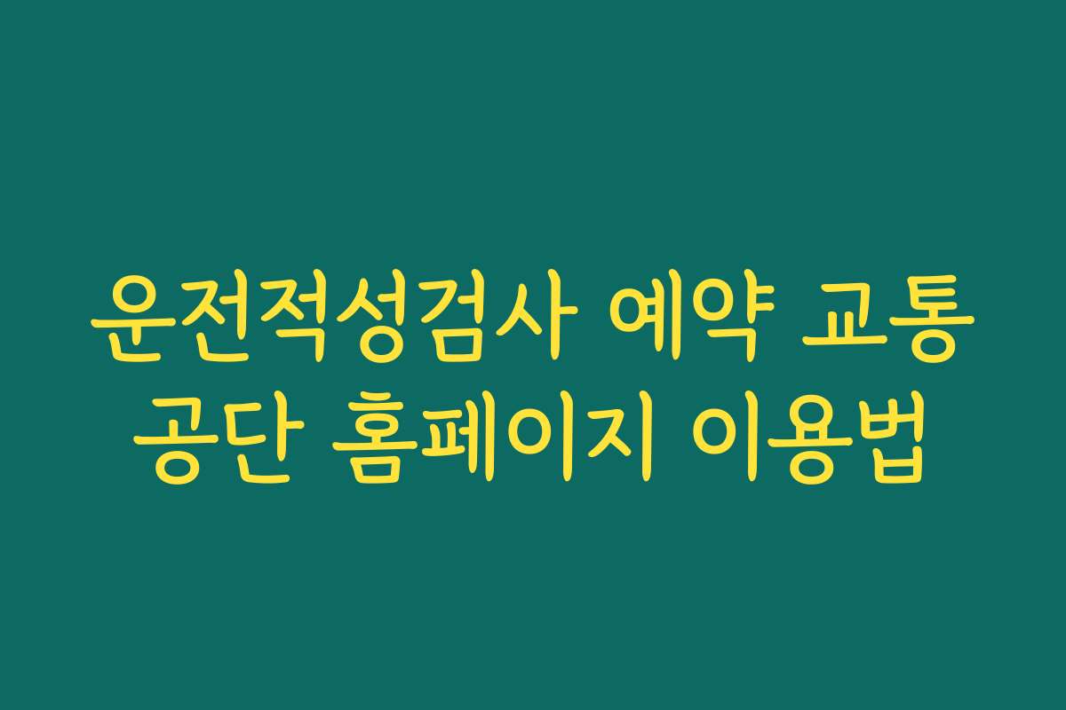 운전적성검사 예약 교통공단 홈페이지 이용법