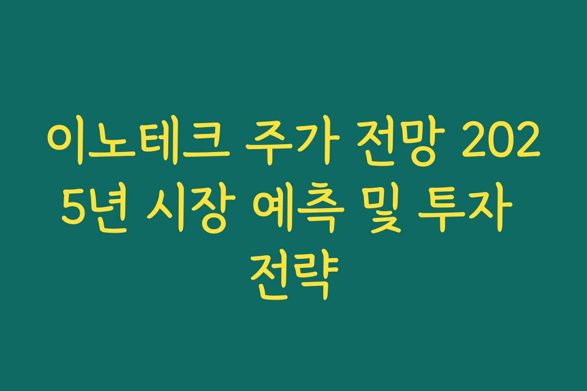 이노테크 주가 전망 2025년 시장 예측 및 투자 전략