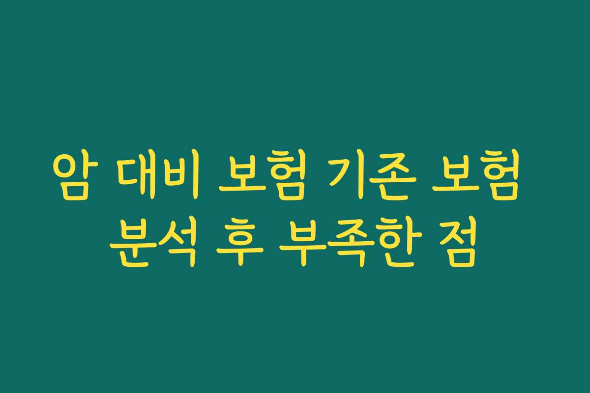 암 대비 보험 기존 보험 분석 후 부족한 점