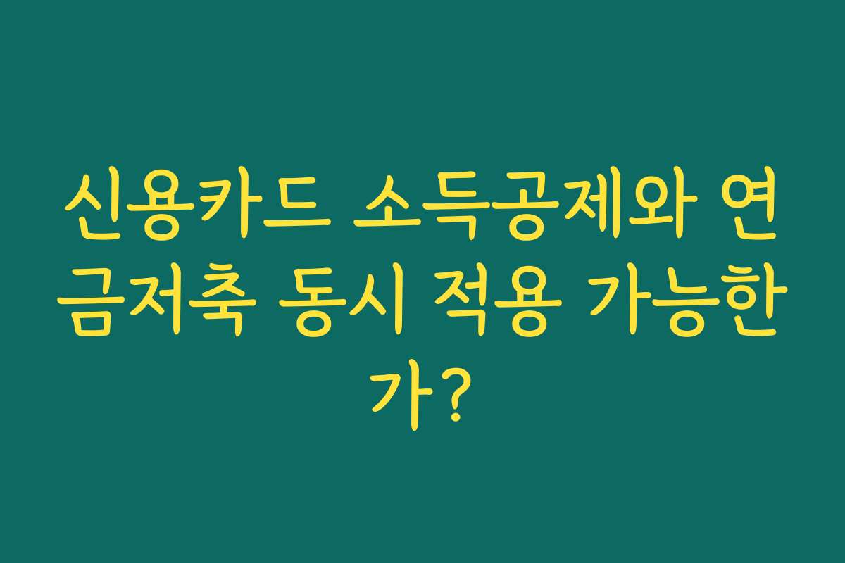 신용카드 소득공제와 연금저축 동시 적용 가능한가?