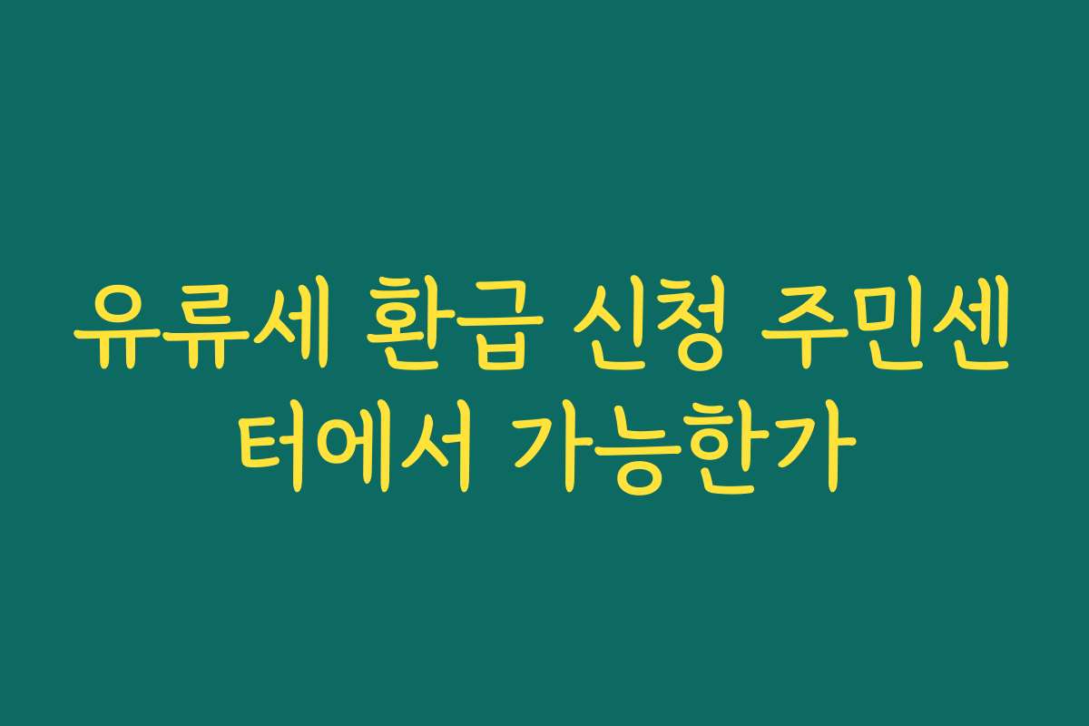 유류세 환급 신청 주민센터에서 가능한가