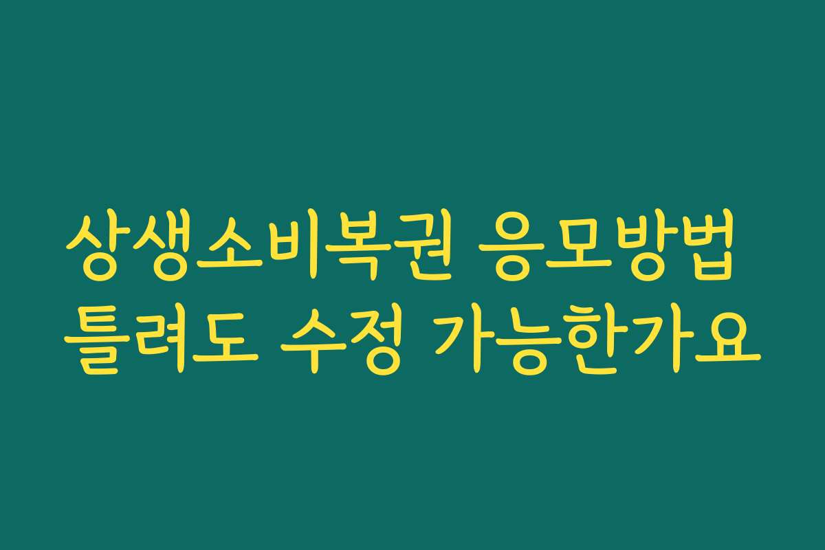 상생소비복권 응모방법 틀려도 수정 가능한가요
