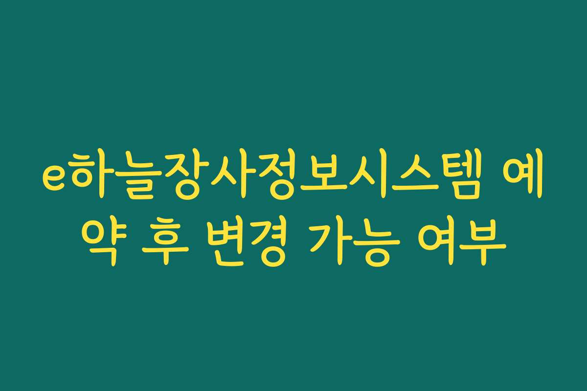 e하늘장사정보시스템 예약 후 변경 가능 여부