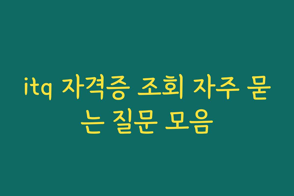 itq 자격증 조회 자주 묻는 질문 모음