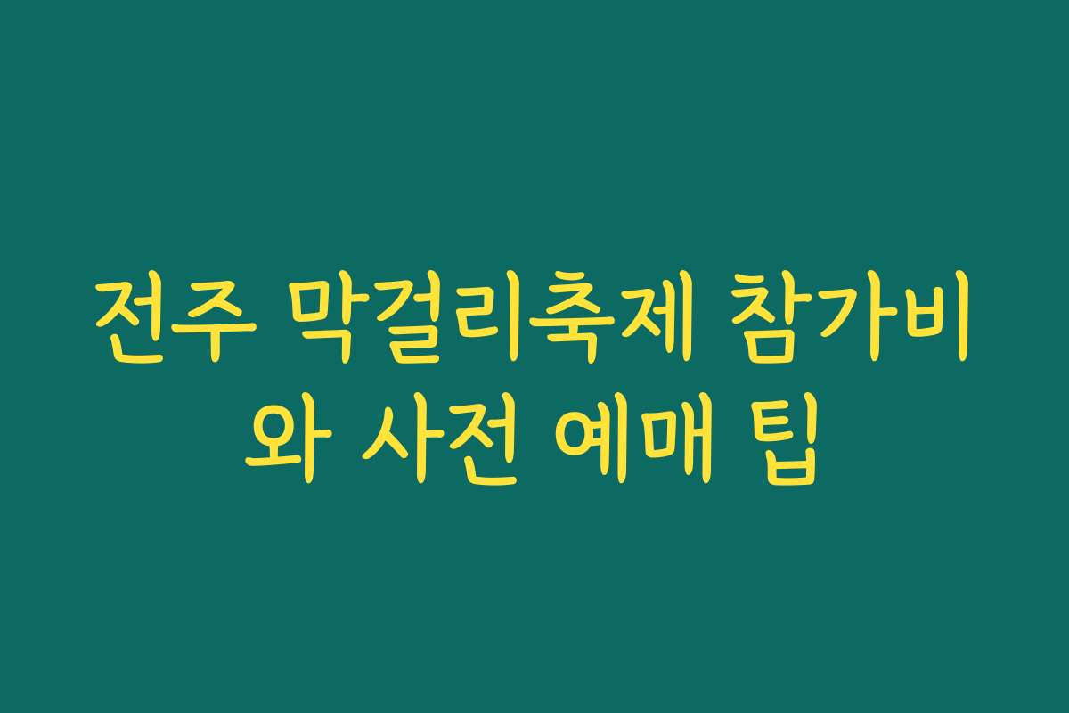 전주 막걸리축제 참가비와 사전 예매 팁