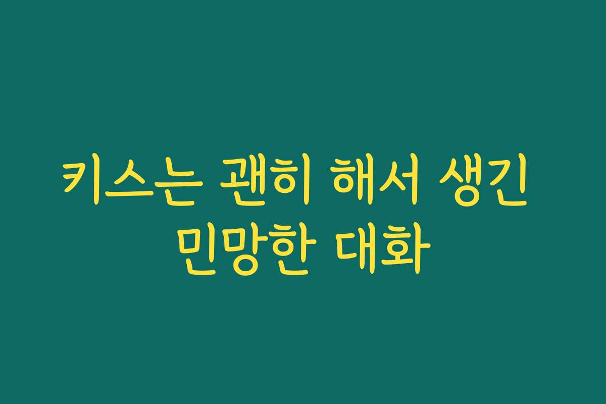 키스는 괜히 해서 생긴 민망한 대화