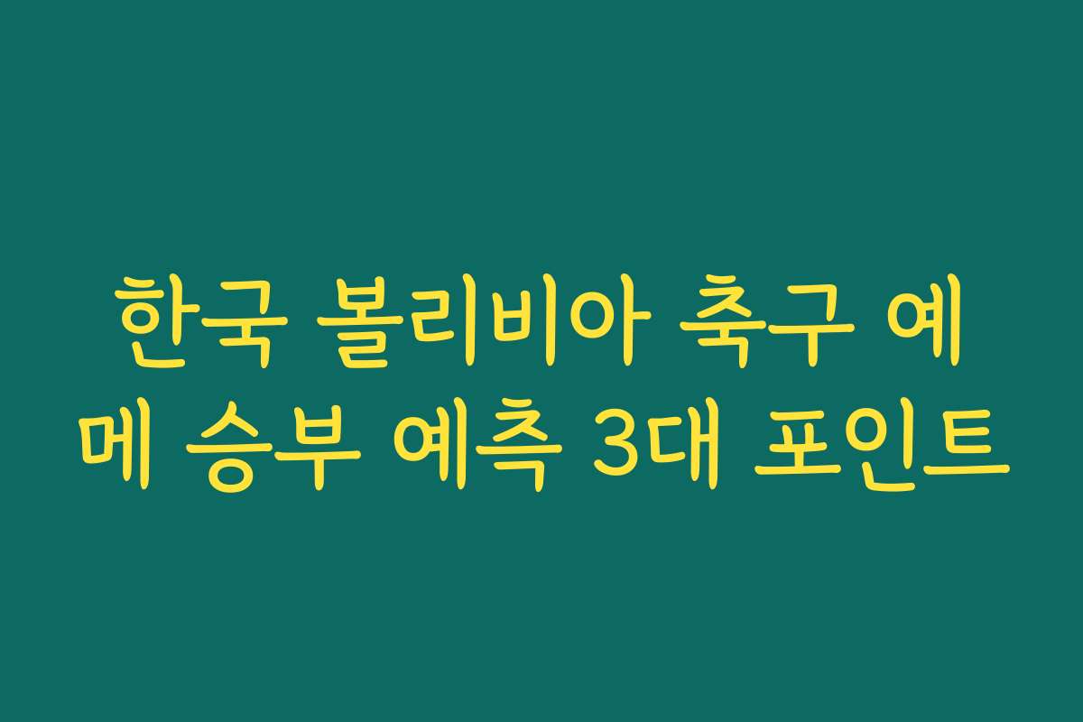 한국 볼리비아 축구 예메 승부 예측 3대 포인트
