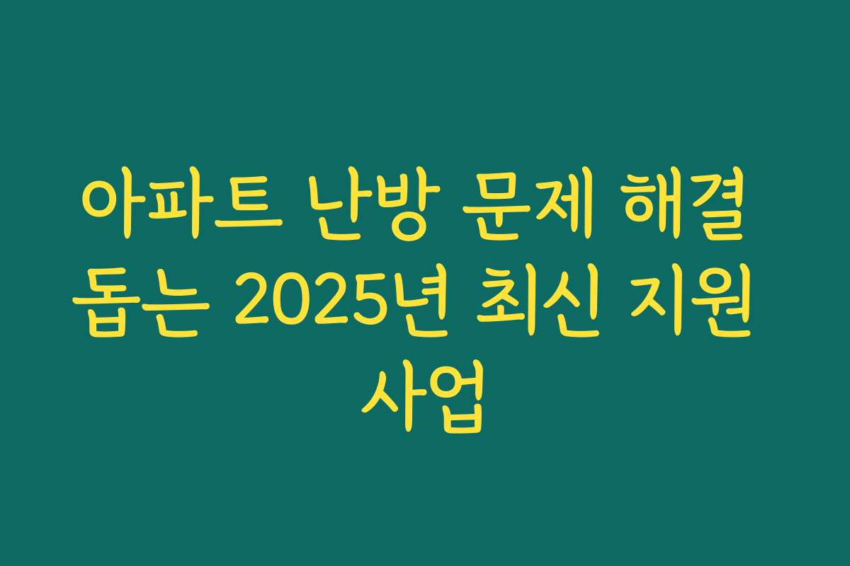 아파트 난방 문제 해결 돕는 2025년 최신 지원 사업