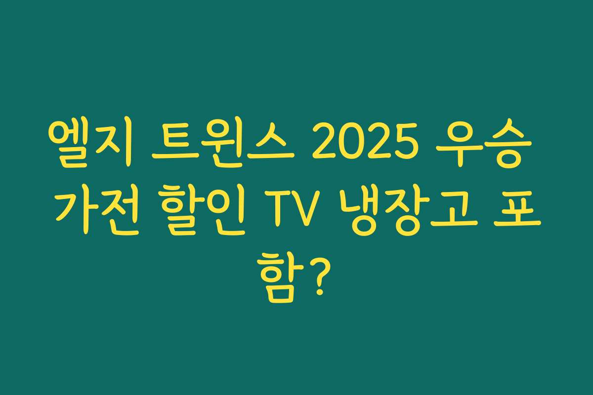 엘지 트윈스 2025 우승 가전 할인 TV 냉장고 포함?