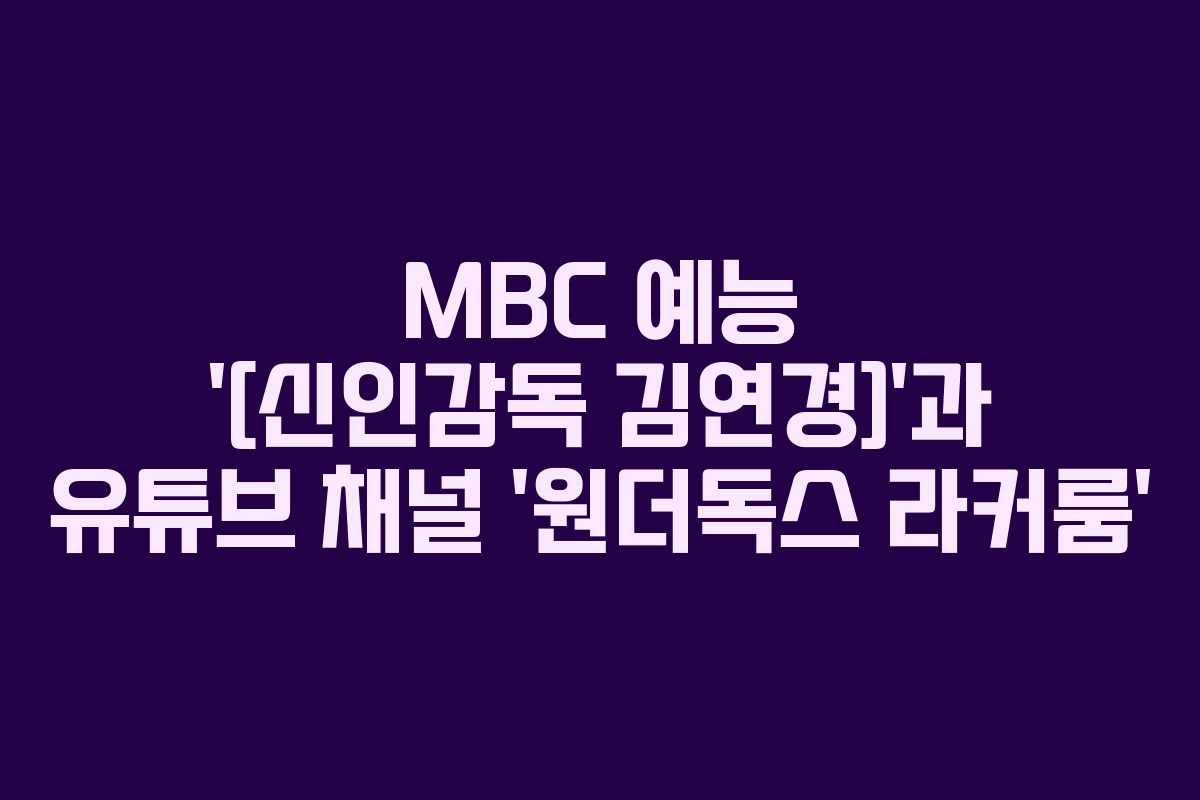 MBC 예능 ‘[신인감독 김연경]’과 유튜브 채널 ‘원더독스 라커룸’