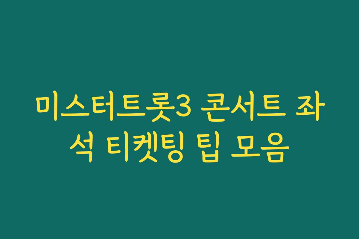 미스터트롯3 콘서트 좌석 티켓팅 팁 모음