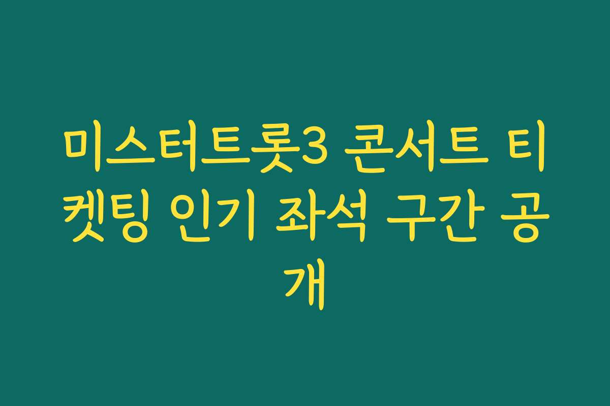 미스터트롯3 콘서트 티켓팅 인기 좌석 구간 공개