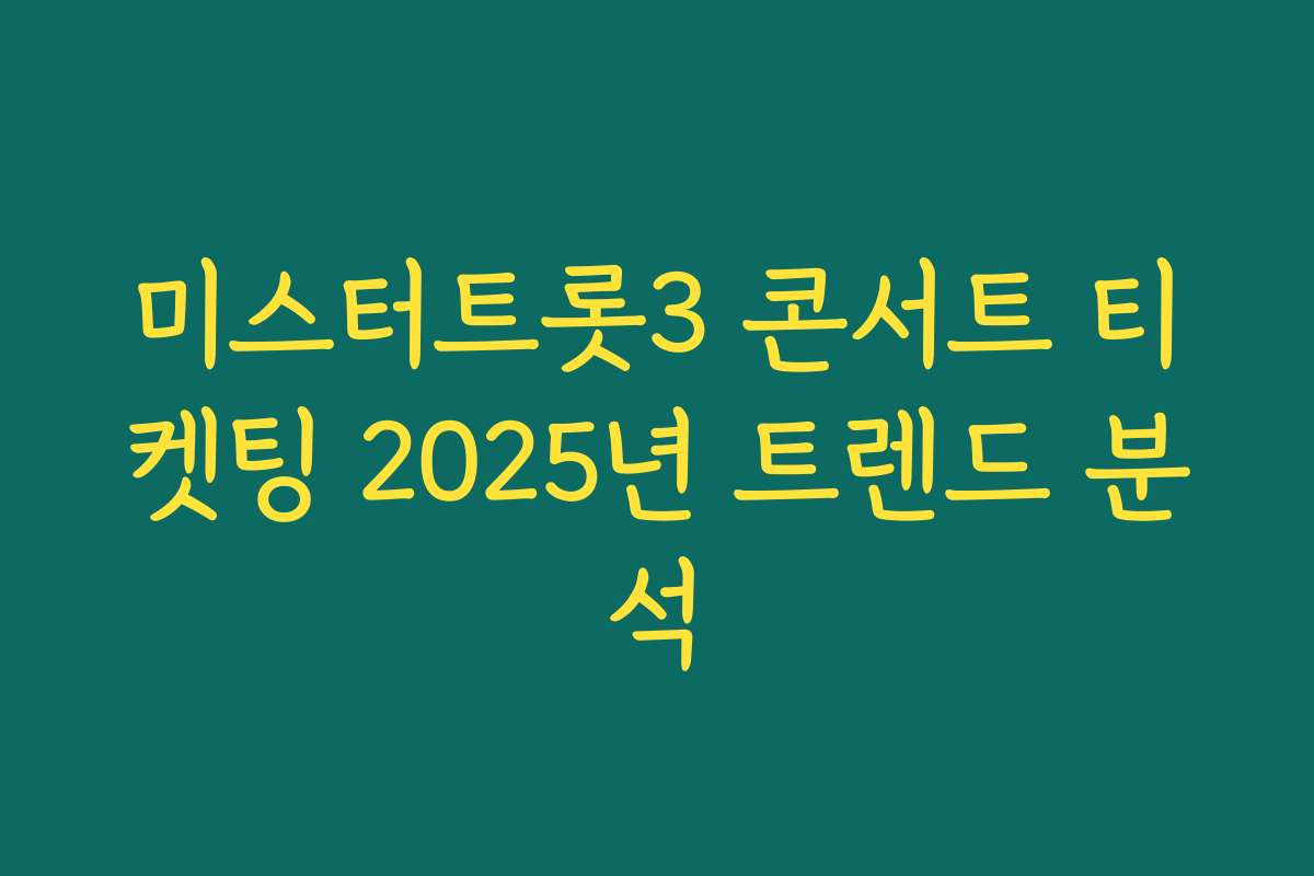 미스터트롯3 콘서트 티켓팅 2025년 트렌드 분석