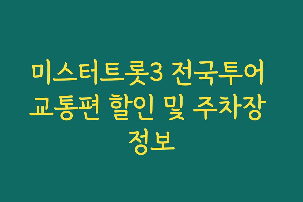 미스터트롯3 전국투어 교통편 할인 및 주차장 정보