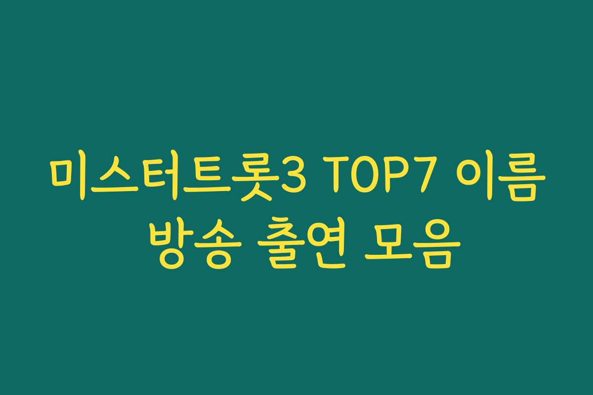 미스터트롯3 TOP7 이름 방송 출연 모음