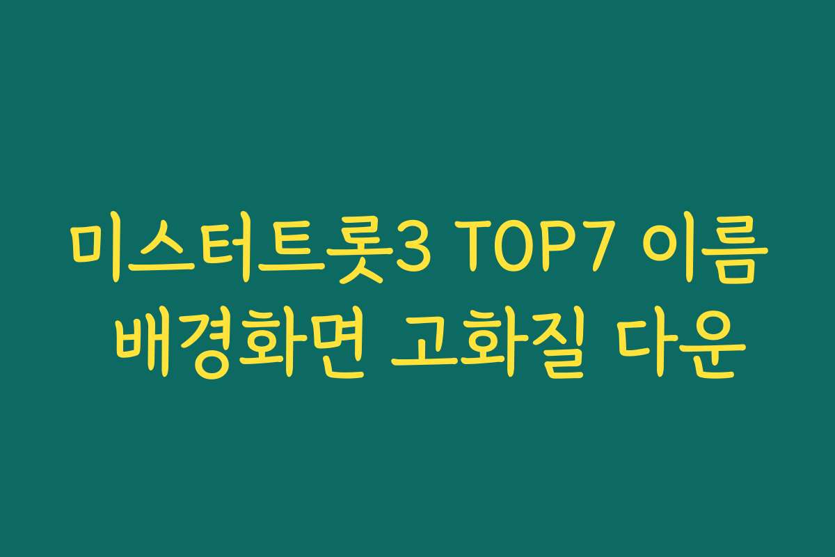미스터트롯3 TOP7 이름 배경화면 고화질 다운