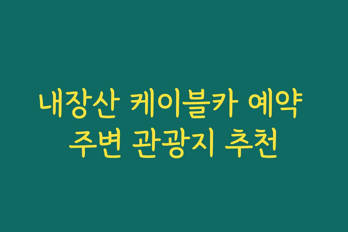 내장산 케이블카 예약 주변 관광지 추천