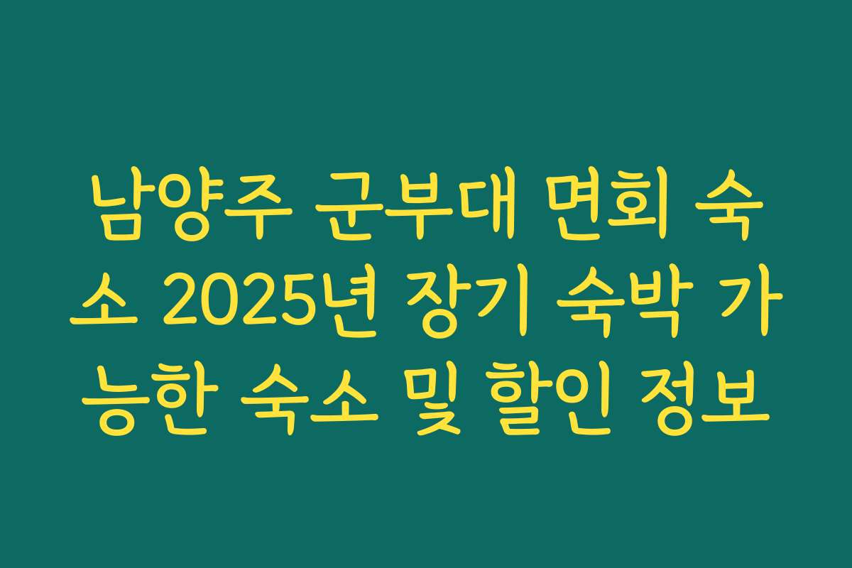 남양주 군부대 면회 숙소 2025년 장기 숙박 가능한 숙소 및 할인 정보