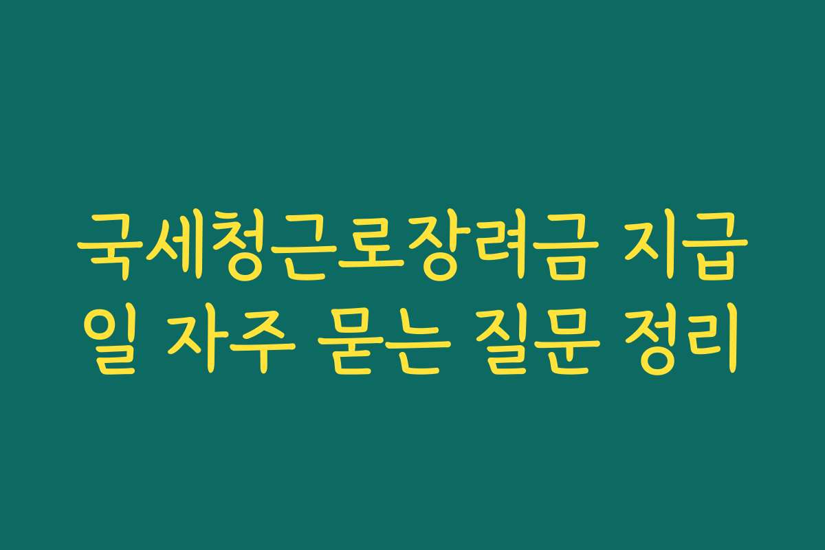 국세청근로장려금 지급일 자주 묻는 질문 정리 국세청근로장려금 지급일 자주 묻는 질문 정리