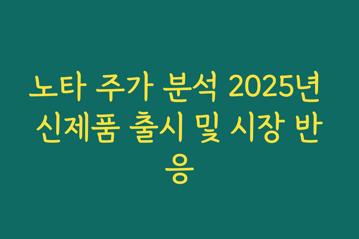 노타 주가 분석 2025년 신제품 출시 및 시장 반응