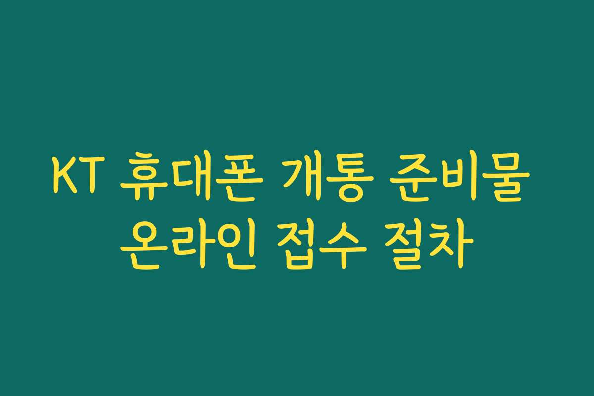 KT 휴대폰 개통 준비물 온라인 접수 절차