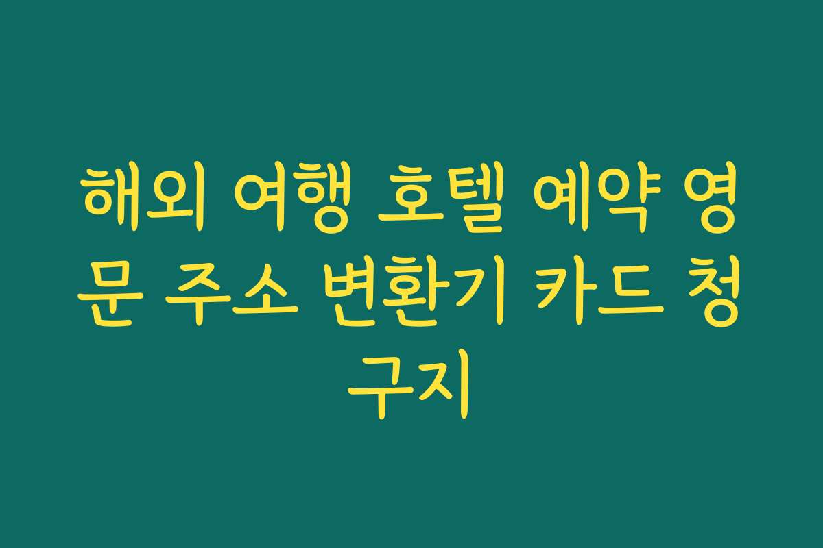 해외 여행 호텔 예약 영문 주소 변환기 카드 청구지