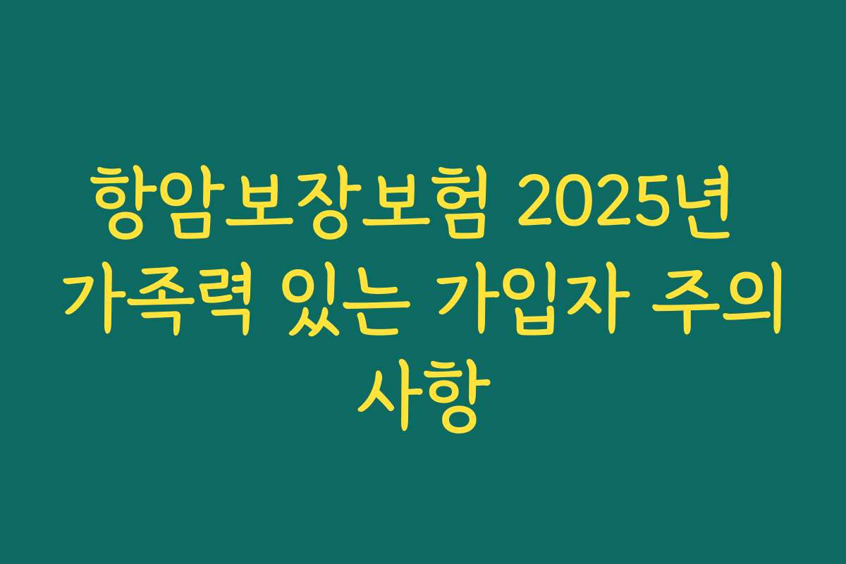 항암보장보험 2025년 가족력 있는 가입자 주의사항