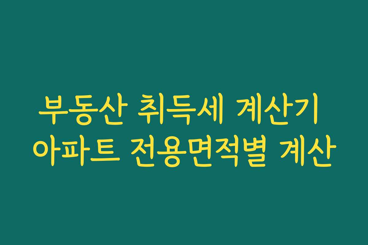 부동산 취득세 계산기 아파트 전용면적별 계산
