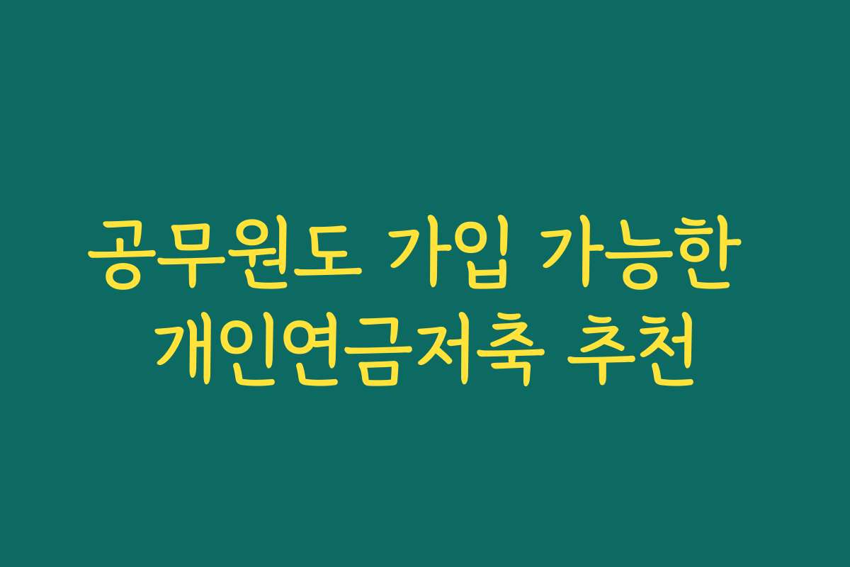 공무원도 가입 가능한 개인연금저축 추천