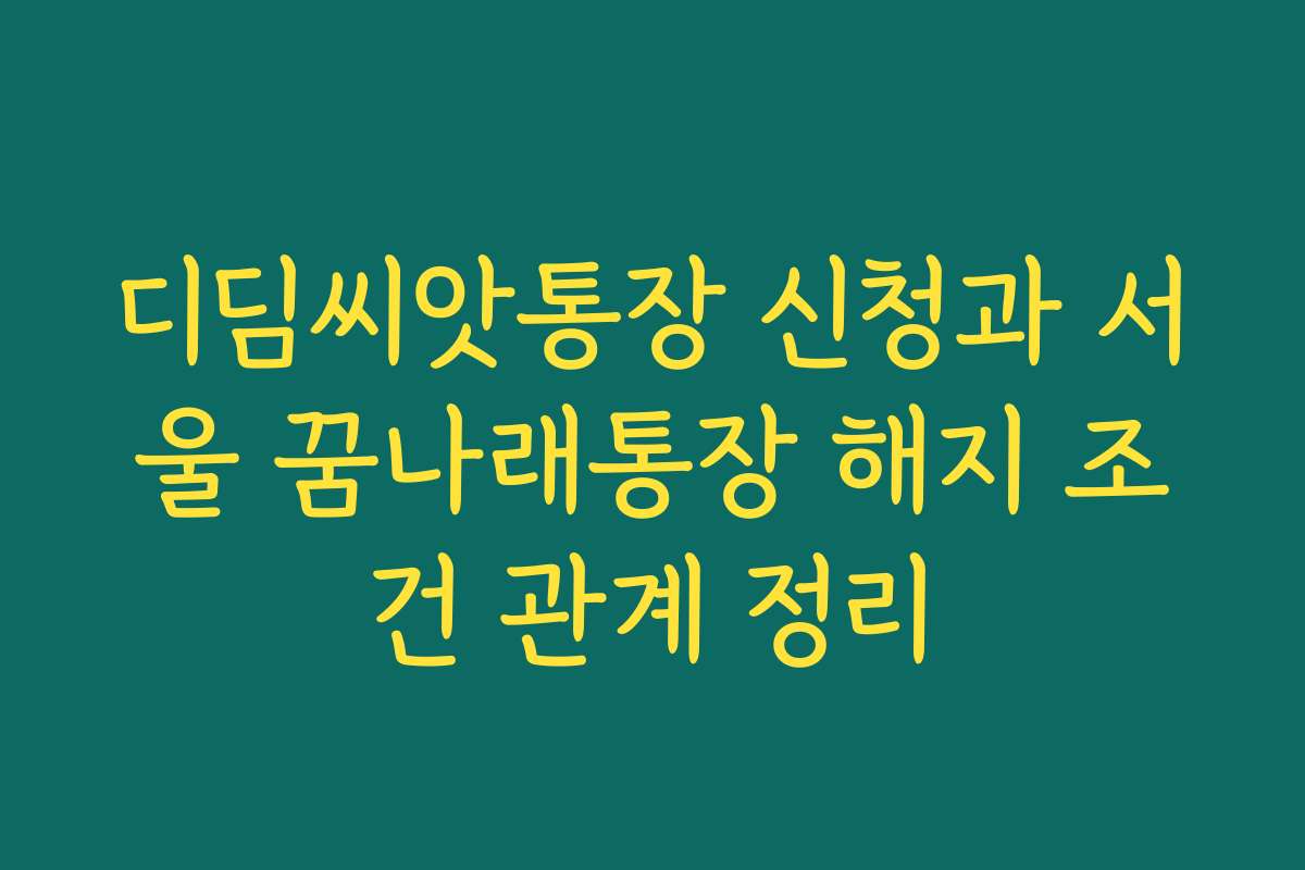 디딤씨앗통장 신청과 서울 꿈나래통장 해지 조건 관계 정리