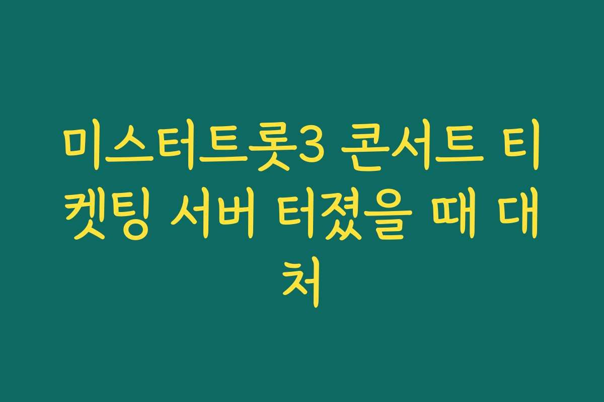 미스터트롯3 콘서트 티켓팅 서버 터졌을 때 대처