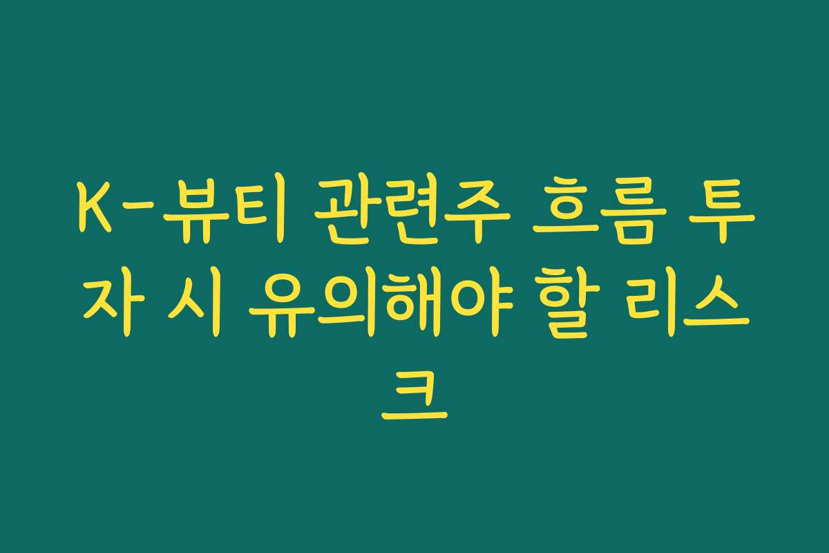 K-뷰티 관련주 흐름 투자 시 유의해야 할 리스크