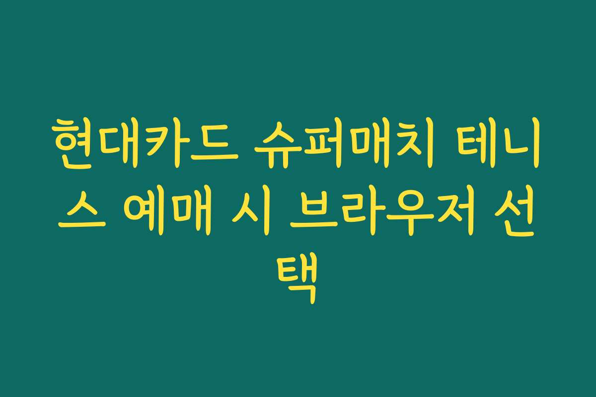 현대카드 슈퍼매치 테니스 예매 시 브라우저 선택