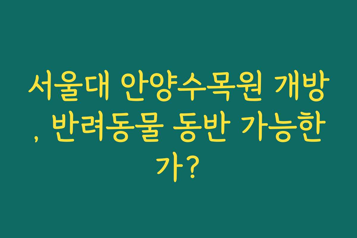 서울대 안양수목원 개방, 반려동물 동반 가능한가?