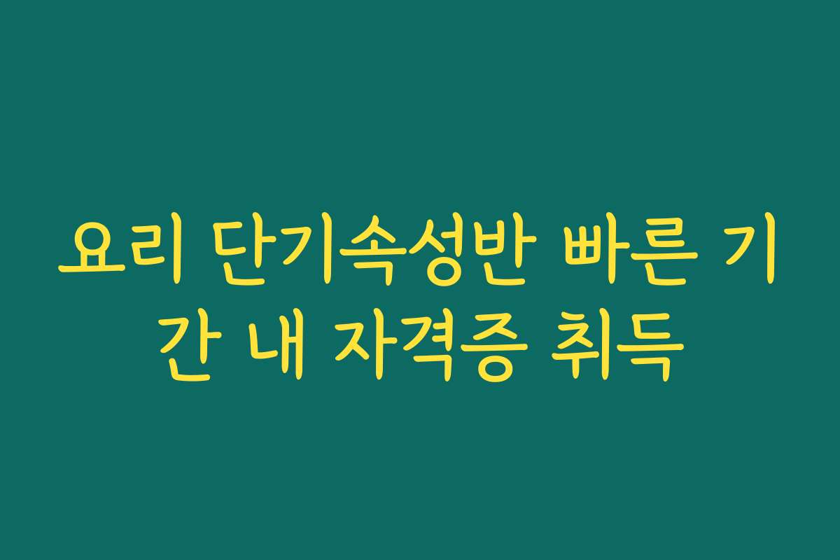요리 단기속성반 빠른 기간 내 자격증 취득