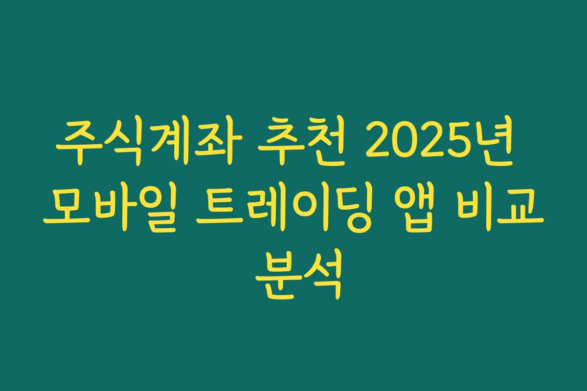주식계좌 추천 2025년 모바일 트레이딩 앱 비교 분석