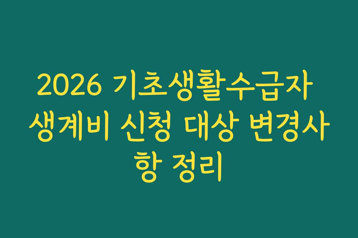 2026 기초생활수급자 생계비 신청 대상 변경사항 정리