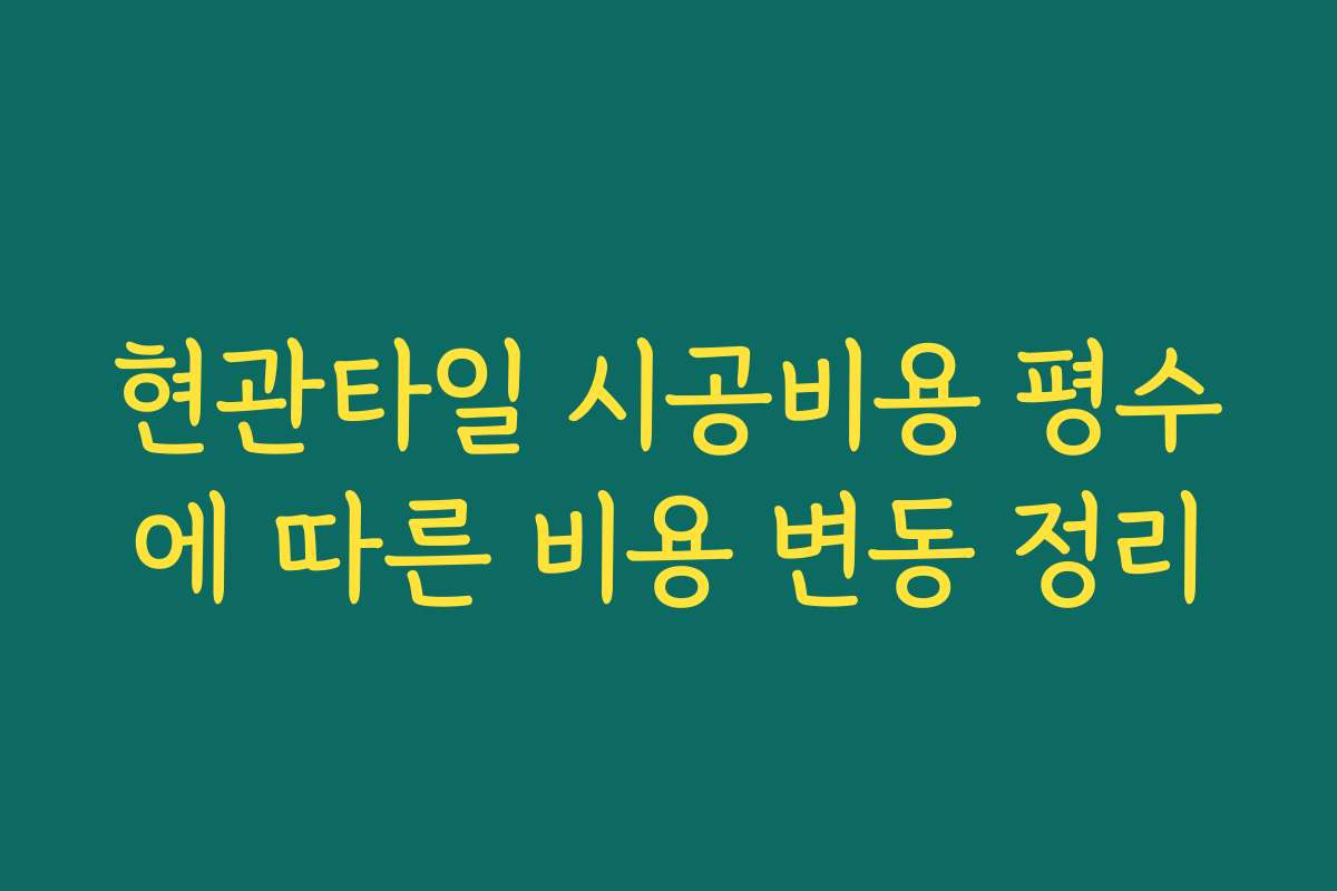 현관타일 시공비용 평수에 따른 비용 변동 정리
