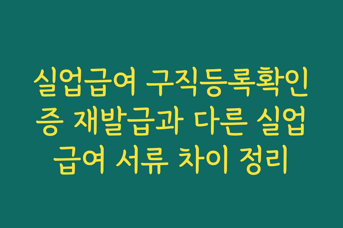 실업급여 구직등록확인증 재발급과 다른 실업급여 서류 차이 정리