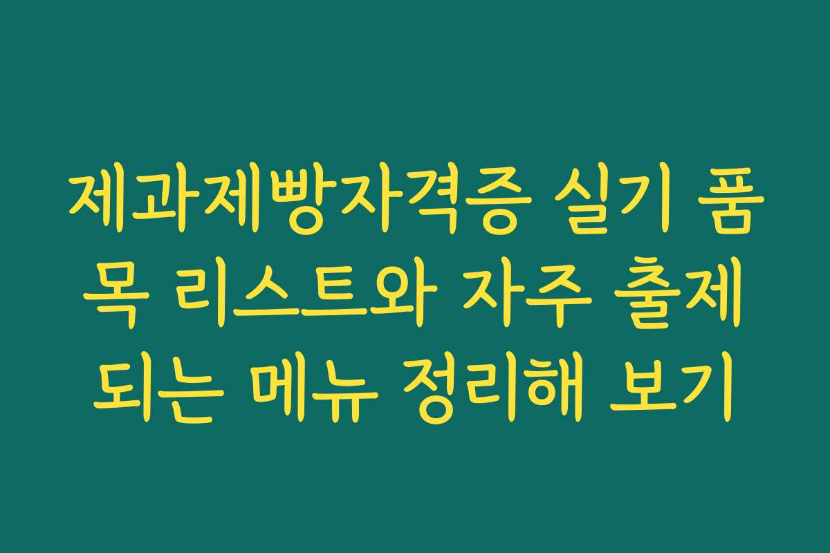 제과제빵자격증 실기 품목 리스트와 자주 출제되는 메뉴 정리해 보기